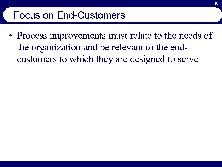 19 Focus on End-Customers • Process improvements must relate to the needs of the