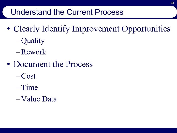 41 Understand the Current Process • Clearly Identify Improvement Opportunities – Quality – Rework