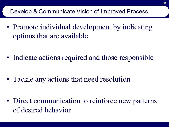 44 Develop & Communicate Vision of Improved Process • Promote individual development by indicating