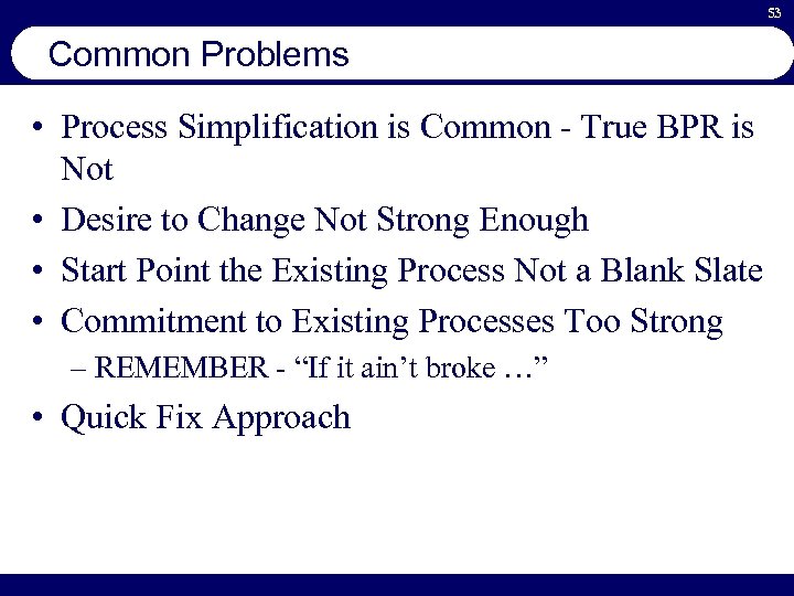 53 Common Problems • Process Simplification is Common - True BPR is Not •