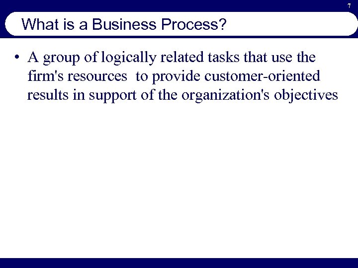 7 What is a Business Process? • A group of logically related tasks that