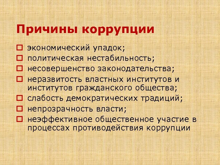 Причины коррупции экономический упадок; политическая нестабильность; несовершенство законодательства; неразвитость властных институтов и институтов гражданского
