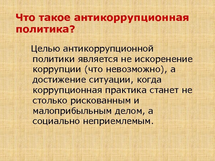 Что такое антикоррупционная политика? Целью антикоррупционной политики является не искоренение коррупции (что невозможно), а