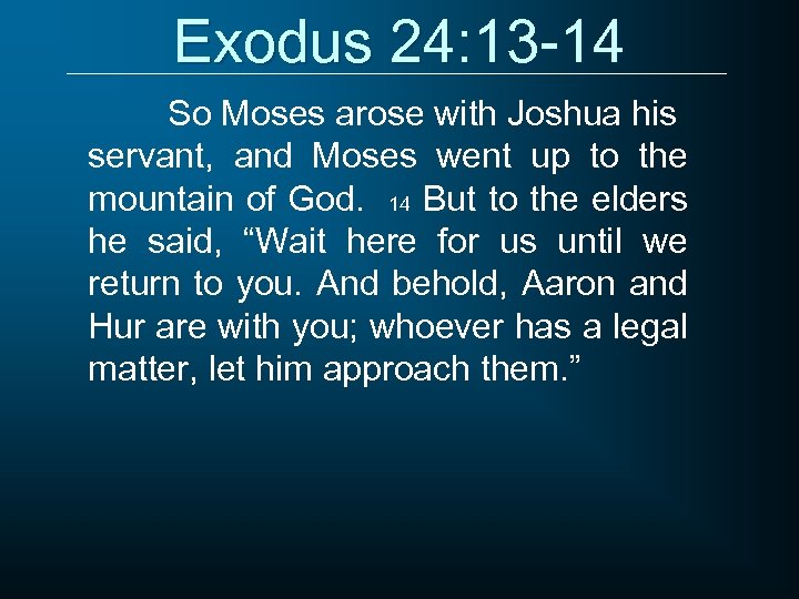 Exodus 24: 13 -14 So Moses arose with Joshua his servant, and Moses went