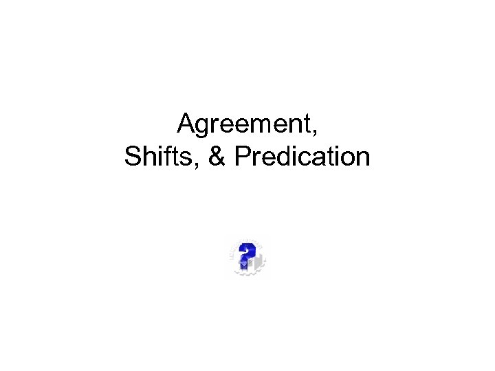 Agreement, Shifts, & Predication 