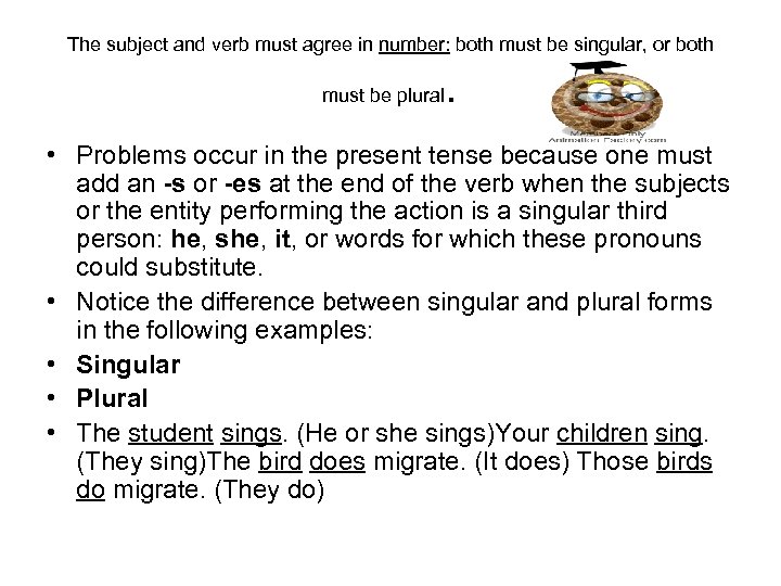 The subject and verb must agree in number: both must be singular, or both