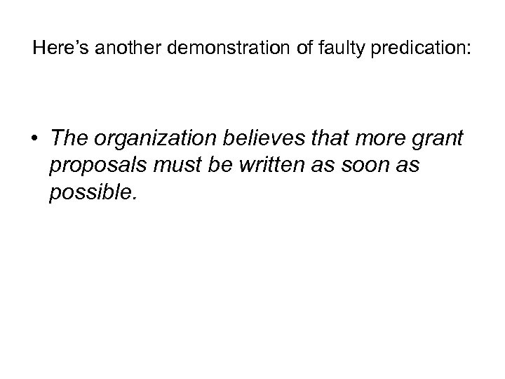 Here’s another demonstration of faulty predication: • The organization believes that more grant proposals