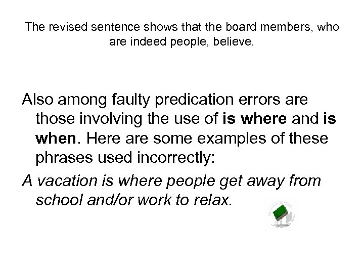 The revised sentence shows that the board members, who are indeed people, believe. Also