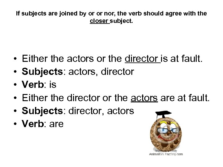 If subjects are joined by or or nor, the verb should agree with the