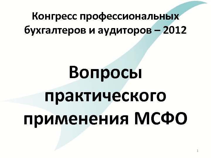 Конгресс профессиональных бухгалтеров и аудиторов – 2012 Вопросы практического применения МСФО 1 
