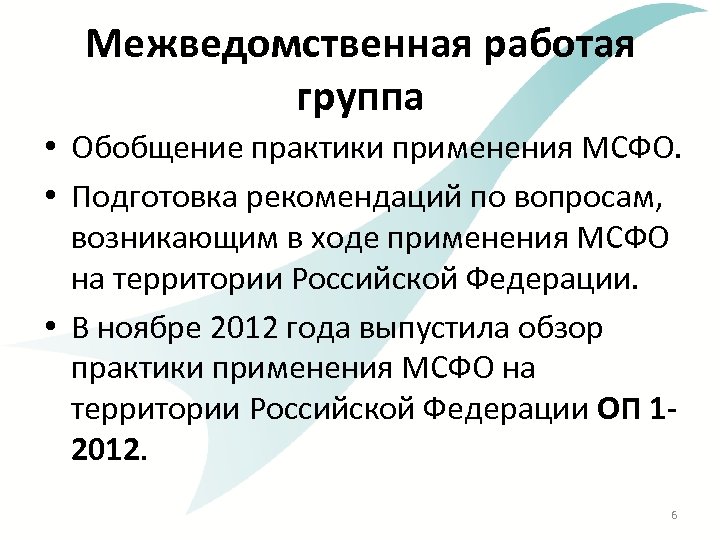 Межведомственная работая группа • Обобщение практики применения МСФО. • Подготовка рекомендаций по вопросам, возникающим