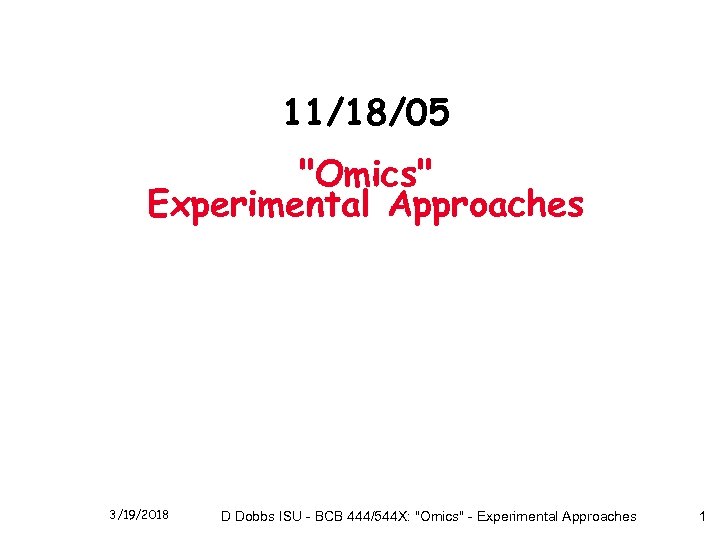 11/18/05 "Omics" Experimental Approaches 3/19/2018 D Dobbs ISU - BCB 444/544 X: "Omics" -