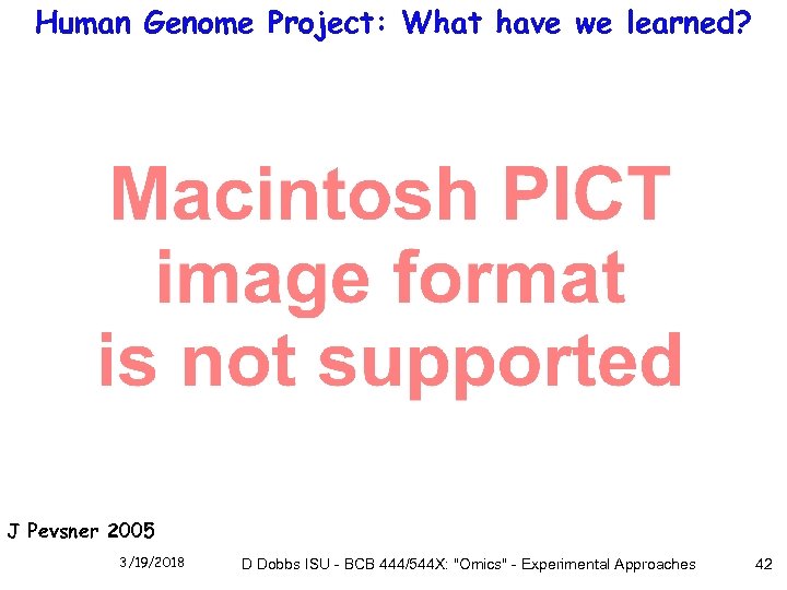 Human Genome Project: What have we learned? J Pevsner 2005 3/19/2018 D Dobbs ISU