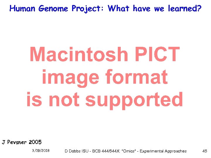 Human Genome Project: What have we learned? J Pevsner 2005 3/19/2018 D Dobbs ISU