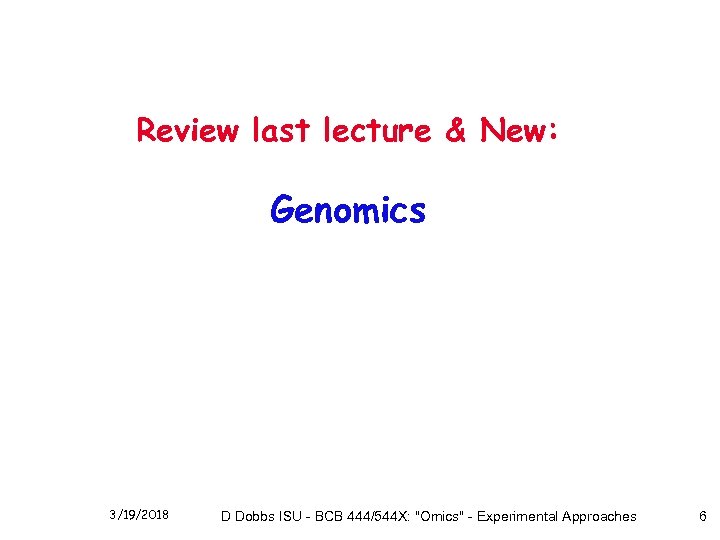 Review last lecture & New: Genomics 3/19/2018 D Dobbs ISU - BCB 444/544 X: