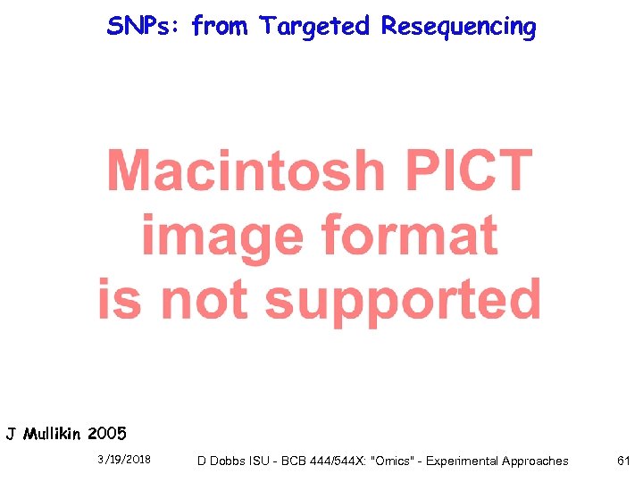 SNPs: from Targeted Resequencing J Mullikin 2005 3/19/2018 D Dobbs ISU - BCB 444/544