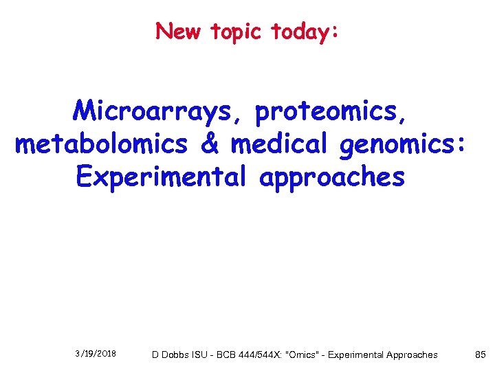 New topic today: Microarrays, proteomics, metabolomics & medical genomics: Experimental approaches 3/19/2018 D Dobbs