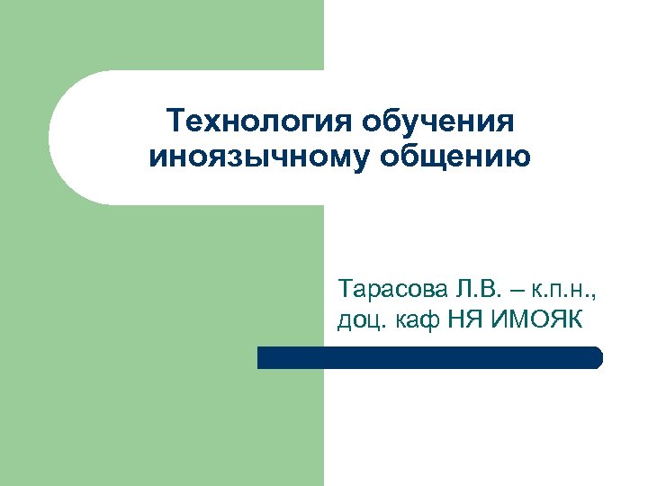 Технология обучения иноязычному общению Тарасова Л. В. – к. п. н. , доц. каф