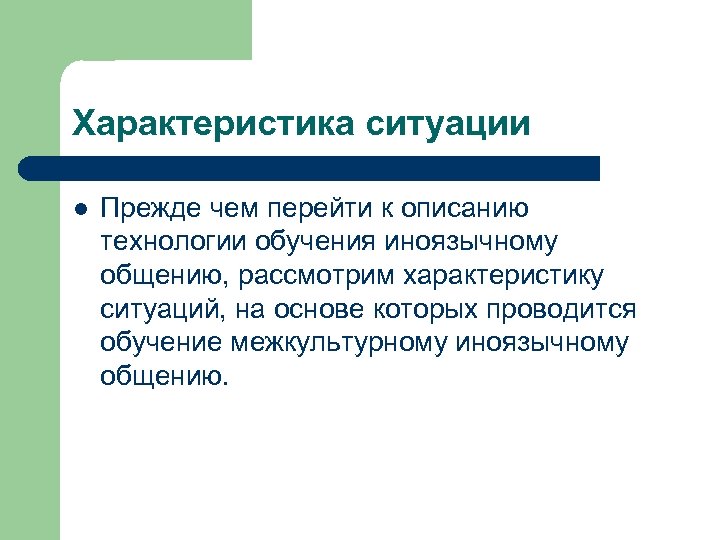 Характеристика ситуации l Прежде чем перейти к описанию технологии обучения иноязычному общению, рассмотрим характеристику