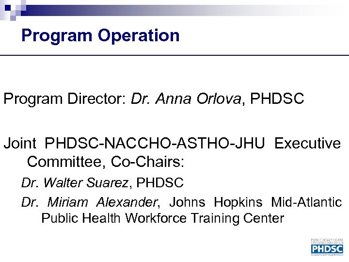 Program Operation Program Director: Dr. Anna Orlova, PHDSC Joint PHDSC-NACCHO-ASTHO-JHU Executive Committee, Co-Chairs: Dr.