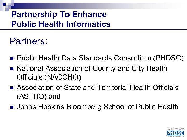Partnership To Enhance Public Health Informatics Partners: n n Public Health Data Standards Consortium