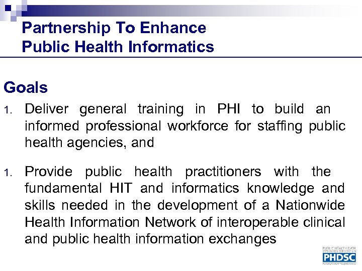 Partnership To Enhance Public Health Informatics Goals 1. Deliver general training in PHI to