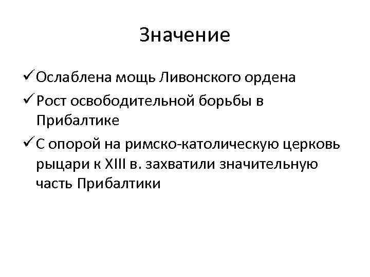 Значение ü Ослаблена мощь Ливонского ордена ü Рост освободительной борьбы в Прибалтике ü С