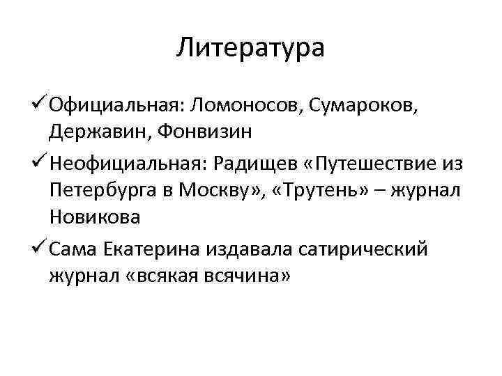 Литература ü Официальная: Ломоносов, Сумароков, Державин, Фонвизин ü Неофициальная: Радищев «Путешествие из Петербурга в