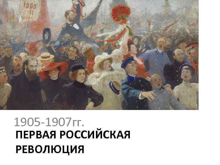 1905 -1907 гг. ПЕРВАЯ РОССИЙСКАЯ РЕВОЛЮЦИЯ 
