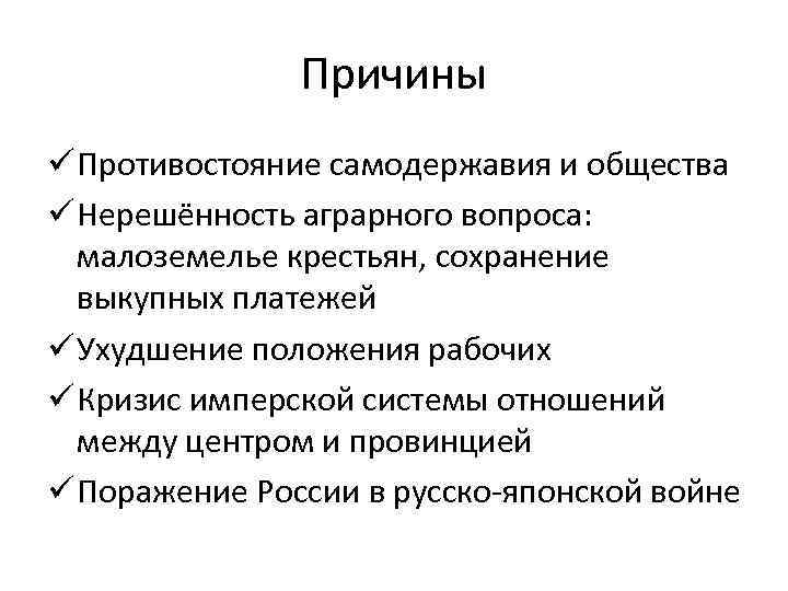 Причины ü Противостояние самодержавия и общества ü Нерешённость аграрного вопроса: малоземелье крестьян, сохранение выкупных