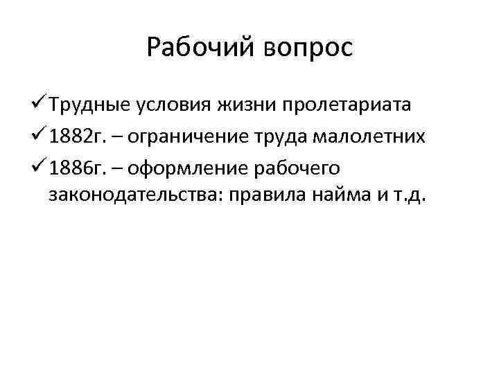 Рабочий вопрос ü Трудные условия жизни пролетариата ü 1882 г. – ограничение труда малолетних