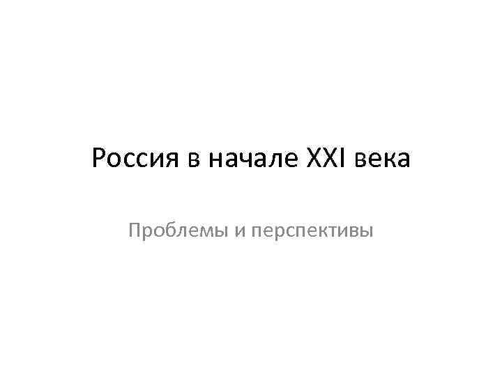 Россия в начале XXI века Проблемы и перспективы 