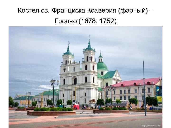 Костел св. Франциска Ксаверия (фарный) – Гродно (1678, 1752) 