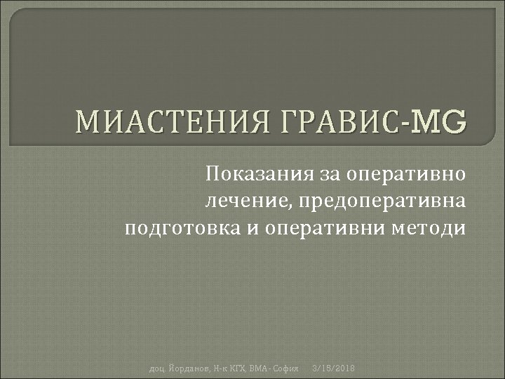 МИАСТЕНИЯ ГРАВИС-MG Показания за оперативно лечение, предоперативна подготовка и оперативни методи доц. Йорданов, Н-к