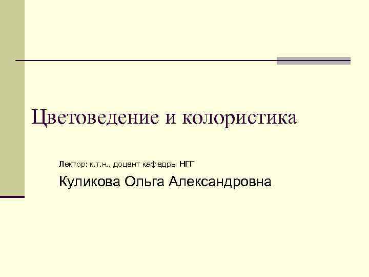 Цветоведение и колористика Лектор: к. т. н. , доцент кафедры НГГ Куликова Ольга Александровна