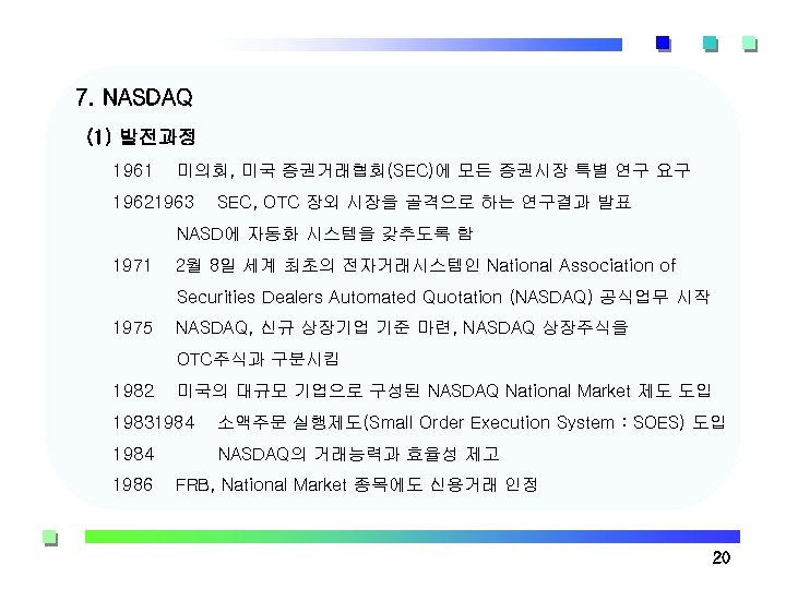 7. NASDAQ (1) 발전과정 1961 미의회, 미국 증권거래협회(SEC)에 모든 증권시장 특별 연구 요구 19621963