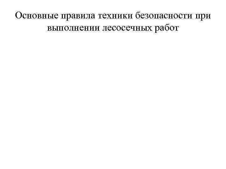 Основные правила техники безопасности при выполнении лесосечных работ 