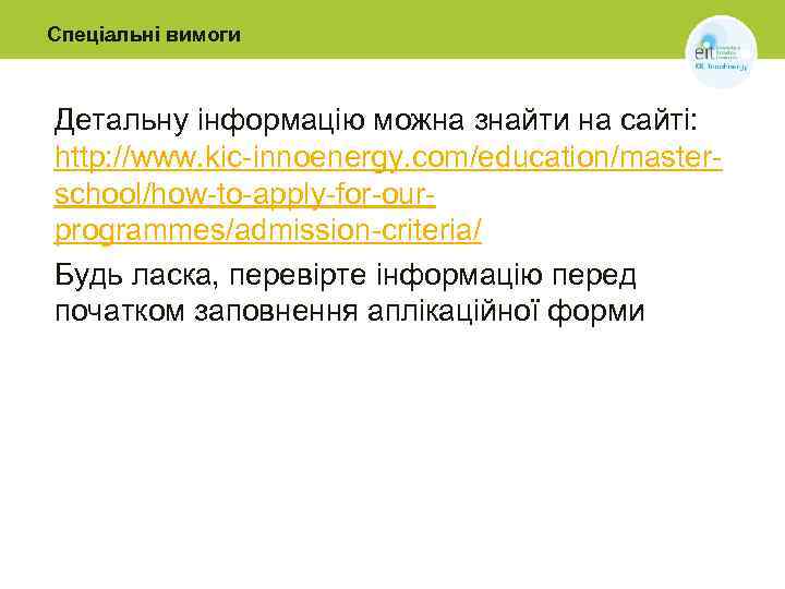 Спеціальні вимоги Детальну інформацію можна знайти на сайті: http: //www. kic-innoenergy. com/education/masterschool/how-to-apply-for-ourprogrammes/admission-criteria/ Будь ласка,