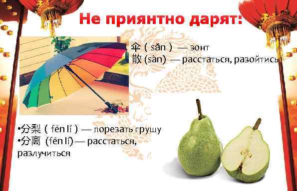 Не приянтно дарят: • 伞（sǎn） — зонт • 散 (sàn) — расстаться, разойтись •