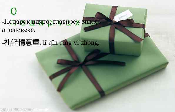 О -Подарок ничто, главное - мысль подарках о человеке. -礼轻情意重. lǐ qīn qíng yì