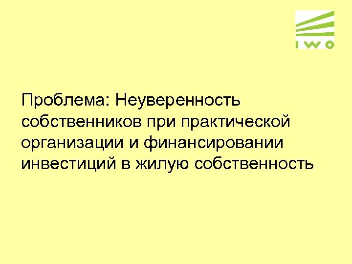 Проблема: Неуверенность собственников при практической организации и финансировании инвестиций в жилую собственность 