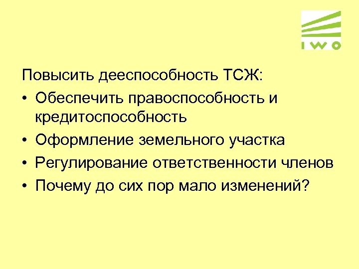 Повысить дееспособность ТСЖ: • Обеспечить правоспособность и кредитоспособность • Оформление земельного участка • Регулирование