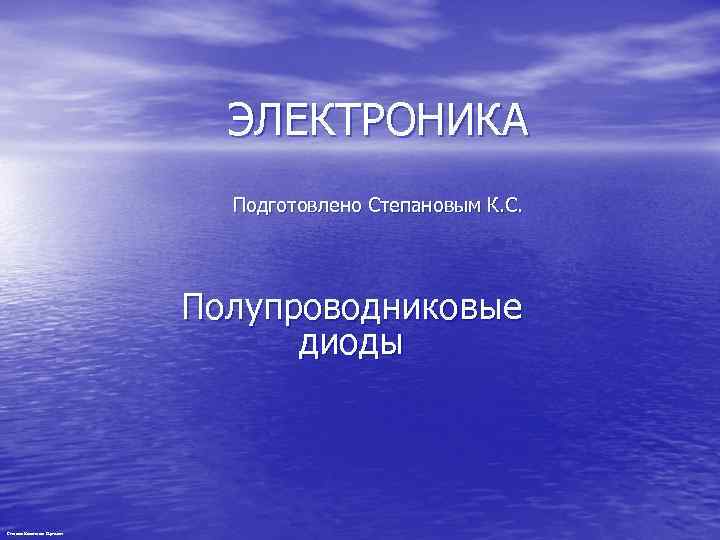 ЭЛЕКТРОНИКА Подготовлено Степановым К. С. Полупроводниковые диоды Степанов Константин Сергеевич 