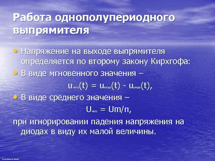 Работа однополупериодного выпрямителя • Напряжение на выходе выпрямителя определяется по второму закону Кирхгофа: •