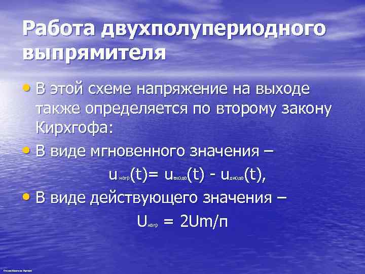 Работа двухполупериодного выпрямителя • В этой схеме напряжение на выходе также определяется по второму