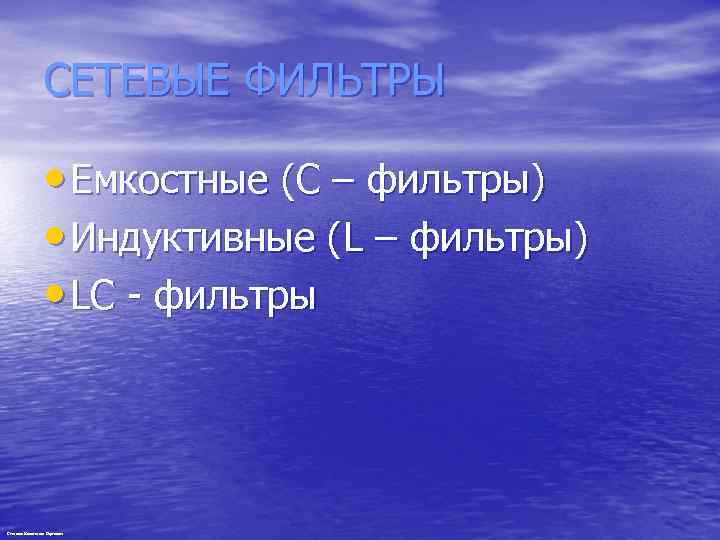 СЕТЕВЫЕ ФИЛЬТРЫ • Емкостные (С – фильтры) • Индуктивные (L – фильтры) • LC