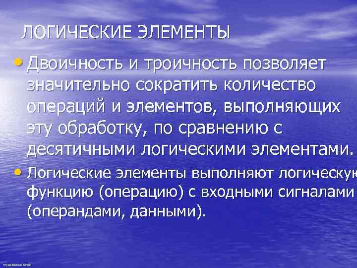 ЛОГИЧЕСКИЕ ЭЛЕМЕНТЫ • Двоичность и троичность позволяет значительно сократить количество операций и элементов, выполняющих