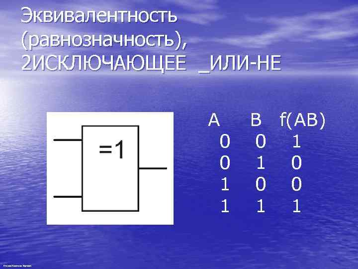 Эквивалентность (равнозначность), 2 ИСКЛЮЧАЮЩЕЕ _ИЛИ-НЕ A 0 0 1 1 Степанов Константин Сергеевич B