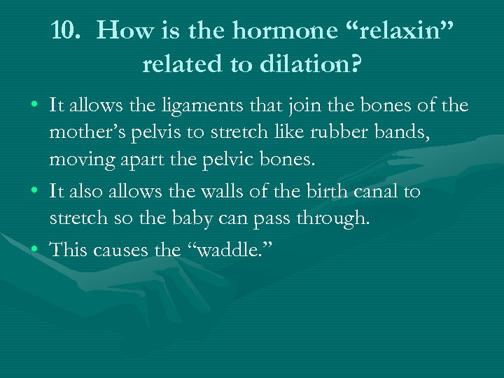 10. How is the hormone “relaxin” related to dilation? • It allows the ligaments