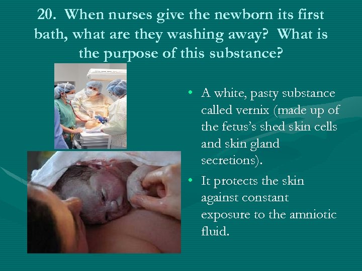 20. When nurses give the newborn its first bath, what are they washing away?